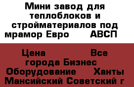 Мини завод для теплоблоков и стройматериалов под мрамор Евро-1000(АВСП) › Цена ­ 550 000 - Все города Бизнес » Оборудование   . Ханты-Мансийский,Советский г.